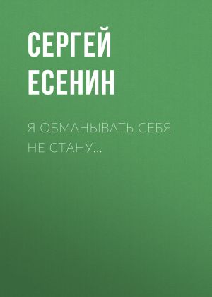 обложка книги Я обманывать себя не стану… автора Сергей Есенин
