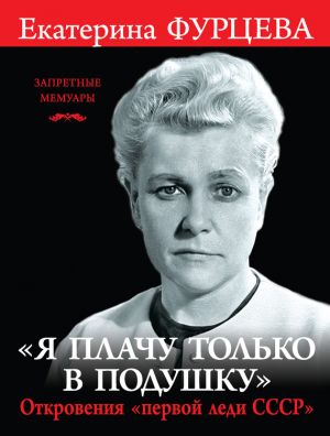 обложка книги «Я плачу только в подушку». Откровения «первой леди СССР» автора Екатерина Фурцева