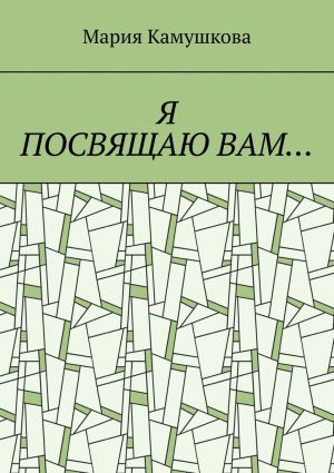 обложка книги Я посвящаю вам… автора Мария Камушкова