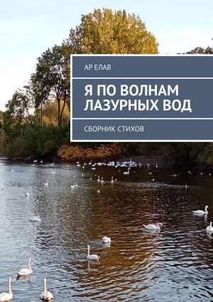 обложка книги Я по волнам лазурных вод. Сборник стихов автора Ар Елав