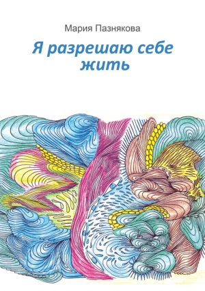 обложка книги Я разрешаю себе жить автора Мария Пазнякова
