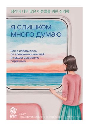 обложка книги Я слишком много думаю. Как я избавилась от тревожных мыслей и нашла душевную гармонию автора Ким Хэ Нам