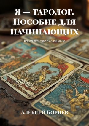 обложка книги Я – таролог. Пособие для начинающих. Все секреты таро в одной книге автора Алексей Корнев