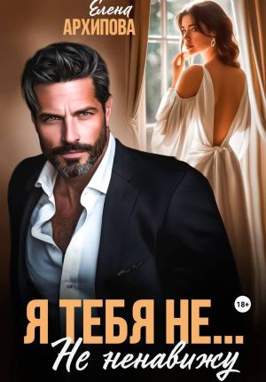 обложка книги Я тебя не... Не ненавижу автора Елена Архипова