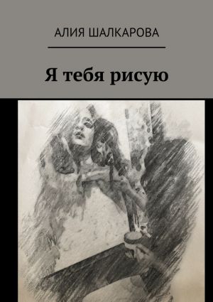 обложка книги Я тебя рисую автора Алия Шалкарова