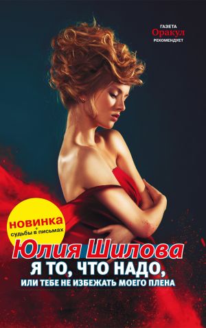 обложка книги Я то, что надо, или Тебе не избежать моего плена автора Юлия Шилова