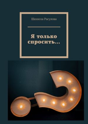 обложка книги Я только спросить… автора Шахноза Расулова