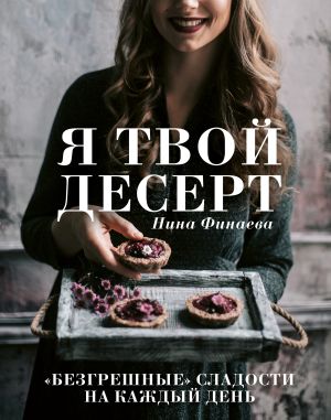 обложка книги Я твой десерт. «Безгрешные» сладости на каждый день автора Нина Финаева