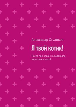 обложка книги Я твой котик! Пьеса про кошек и людей для взрослых и детей автора Александр Стуликов