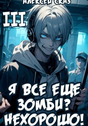 обложка книги Я все еще зомби? Нехорошо! Книга III. автора Алексей Сказ