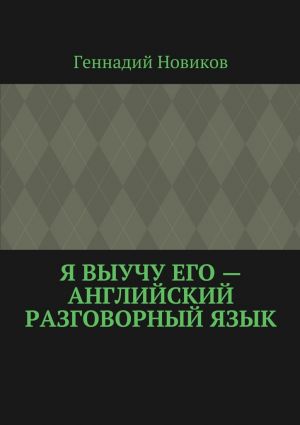 обложка книги Я выучу его – английский разговорный язык автора Геннадий Новиков