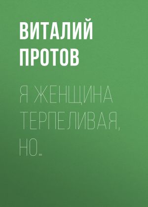 обложка книги Я женщина терпеливая, но… автора Виталий Протов