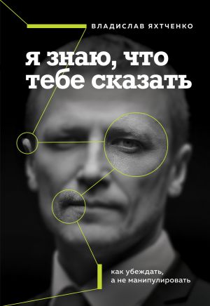 обложка книги Я знаю, что тебе сказать: как убеждать, а не манипулировать автора Владислав Яхтченко