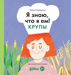 обложка книги Я знаю, что я ем! Крупы автора Мария Кардакова