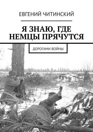 обложка книги Я знаю, где немцы прячутся. Дорогами войны автора Евгений Читинский