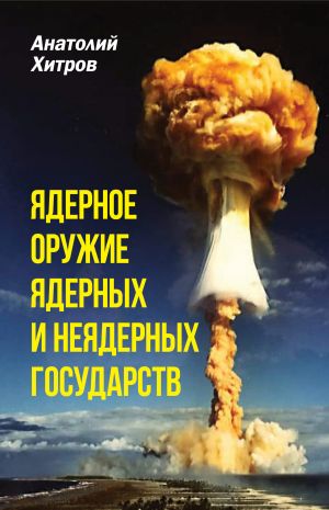 обложка книги Ядерное оружие ядерных и неядерных государств автора Анатолий Хитров