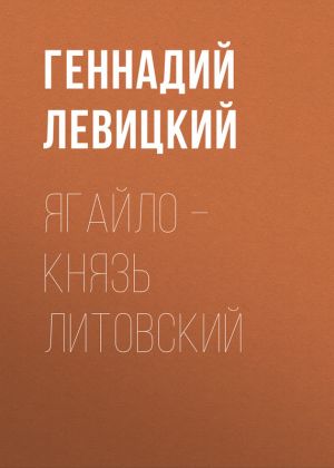 обложка книги Ягайло – князь Литовский автора Геннадий Левицкий