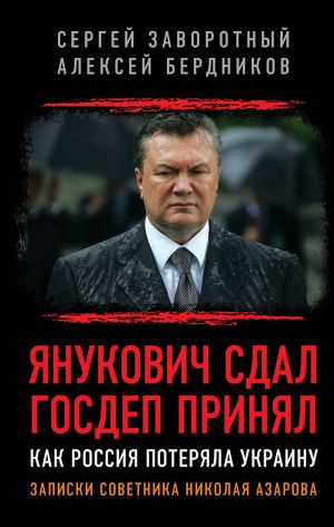 обложка книги Янукович сдал. Госдеп принял. Как Россия потеряла Украину автора Сергей Заворотный