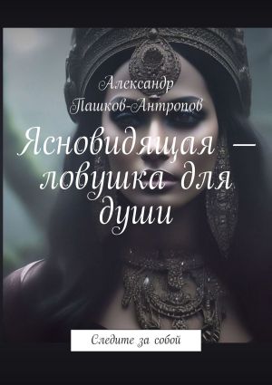 обложка книги Ясновидящая – ловушка для души. Следите за собой автора Александр Пашков-Антропов