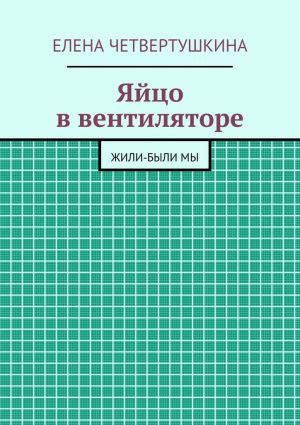 обложка книги Яйцо в вентиляторе автора Елена Четвертушкина