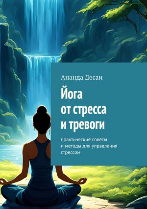 обложка книги Йога от стресса и тревоги. Практические советы и методы для управления стрессом автора Ананда Десаи