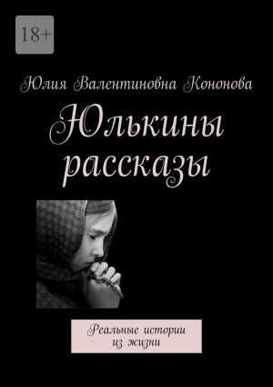 обложка книги Юлькины рассказы. Реальные истории из жизни автора Юлия Кононова