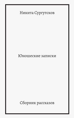 обложка книги Юношеские записки. Сборник рассказов автора Никита Сургутсков