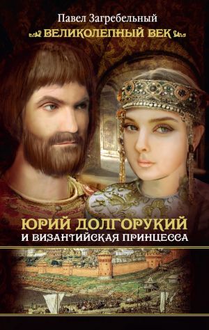 обложка книги Юрий Долгорукий и византийская принцесса автора Павел Загребельный