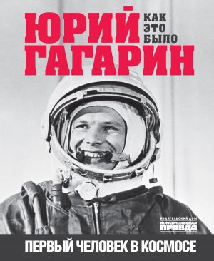 обложка книги Юрий Гагарин. Первый человек в космосе. Как это было автора Александр Милкус