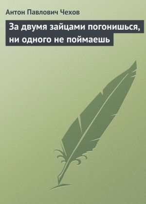 обложка книги За двумя зайцами погонишься, ни одного не поймаешь автора Антон Чехов