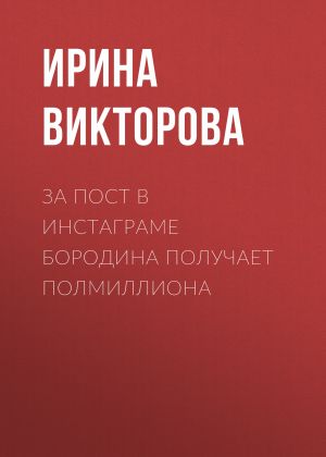 обложка книги За пост в Инстаграме Бородина получает полмиллиона автора Ирина ВИКТОРОВА