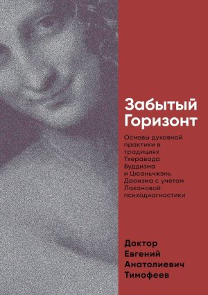 обложка книги Забытый Горизонт. Основы духовной практики в традициях Тхеравада Буддизма и Цюаньчжэнь Даоизма с учетом Лакановой психодиагностики автора Евгений Тимофеев