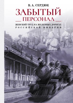 обложка книги «Забытый персонал»: женский труд на железных дорогах Российской империи автора Виталий Сердюк