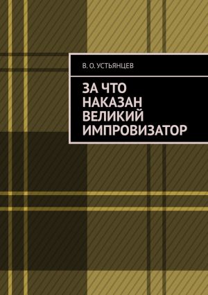 обложка книги За что наказан великий импровизатор автора В. Устьянцев