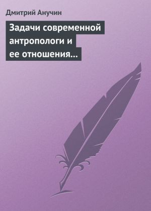 обложка книги Задачи современной антропологи и ее отношения к другим наукам автора Дмитрий Анучин
