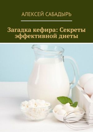 обложка книги Загадка кефира: Секреты эффективной диеты автора Алексей Сабадырь