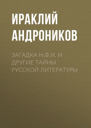 обложка книги Загадка Н.Ф.И. и другие тайны русской литературы автора Ираклий Андроников