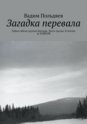 обложка книги Загадка перевала. Тайна гибели группы Дятлова. Часть третья. В погоне за ТАЙНОЙ автора Вадим Польдяев