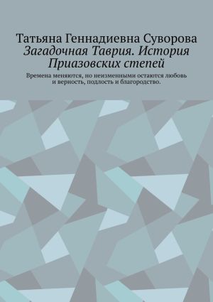 обложка книги Загадочная Таврия. История Приазовских степей. Времена меняются, но неизменными остаются любовь и верность, подлость и благородство автора Татьяна Суворова