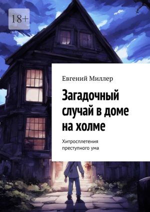 обложка книги Загадочный случай в доме на холме. Хитросплетения преступного ума автора Евгений Миллер