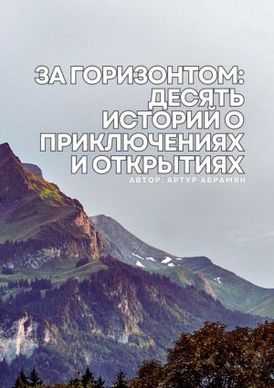обложка книги За горизонтом: десять историй о приключениях и открытиях автора Артур Абрамян