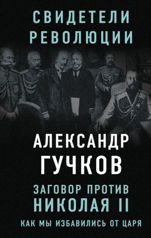 обложка книги Заговор против Николая II. Как мы избавились от царя автора Александр Гучков