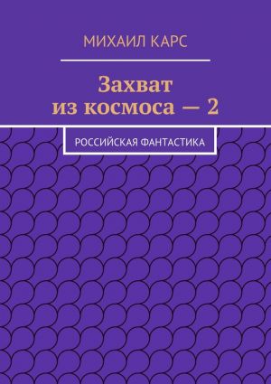 обложка книги Захват из космоса – 2. Российская фантастика автора Михаил Карс