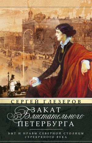 обложка книги Закат блистательного Петербурга. Быт и нравы Северной столицы Серебряного века автора Сергей Глезеров