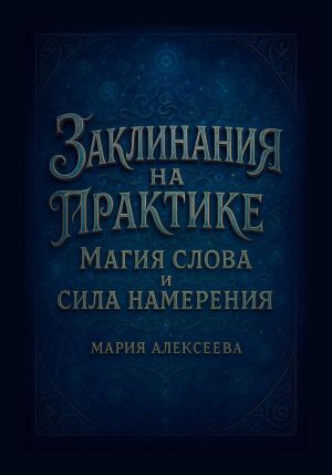 обложка книги Заклинания на практике: магия слова и сила намерения автора Мария Алексеева