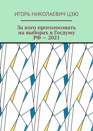 обложка книги За кого проголосовать на выборах в Госдуму РФ – 2021 автора Игорь Цзю