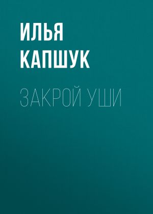 обложка книги Закрой уши автора Илья Капщук