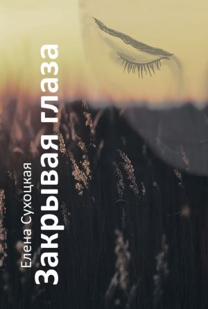 обложка книги Закрывая глаза автора Елена Сухоцкая