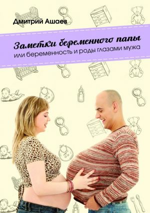 обложка книги Заметки беременного папы. или Беременность и роды глазами мужа автора Дмитрий Ашаев