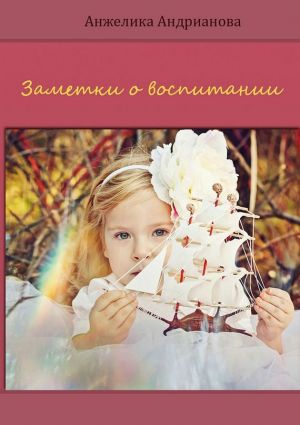 обложка книги Заметки о воспитании автора Анжелика Андрианова